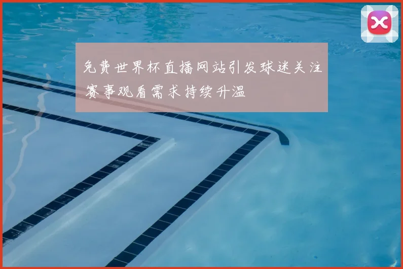 免费世界杯直播网站引发球迷关注 赛事观看需求持续升温