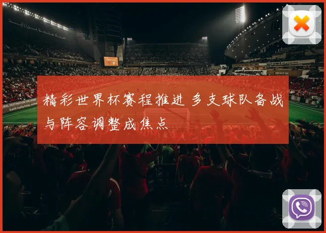 精彩世界杯赛程推进 多支球队备战与阵容调整成焦点
