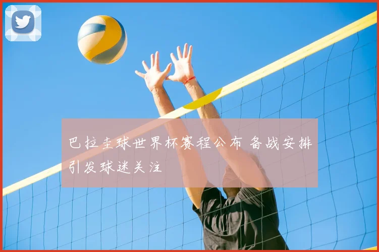 巴拉圭球世界杯赛程公布 备战安排引发球迷关注